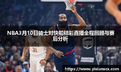 NBA3月10日骑士对快船精彩直播全程回顾与赛后分析