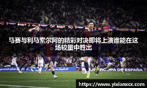 马赛与利马索尔阿的精彩对决即将上演谁能在这场较量中胜出