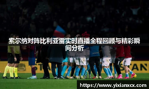 索尔纳对阵比利亚雷实时直播全程回顾与精彩瞬间分析